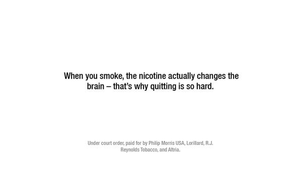 “Cuando fumas, la nicotina realmente cambia tu cerebro – por eso dejarlo es tan difícil”. Así dice uno de los anuncios que una corte federal obligó a pagar a las tabacaleras estadounidenses