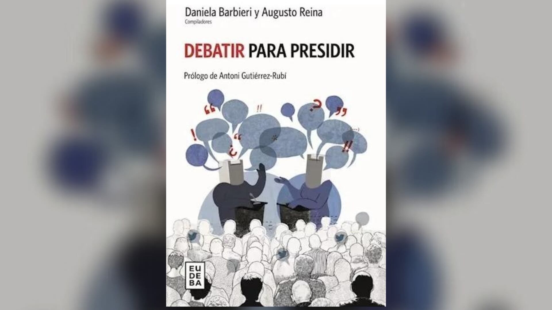 Debatir para presidir, publicado este año por Eudeba, la editorial de la Universidad de Buenos Aires.