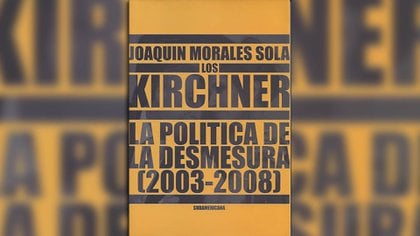 "Los Kirchner: la política de la desmesura (2003-2008" de Joaquín Morales Sola