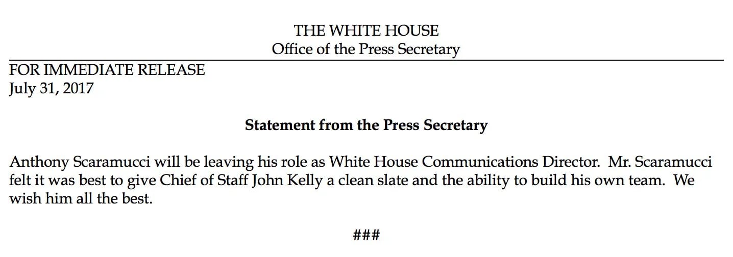 El comunicado de prensa de la Casa Blanca: “El Sr. Scaramucci creyó que lo mejor era darle al jefe de Gabinete John Kelly la posibilidad de comenzar de cero y armar su propio equipo”.