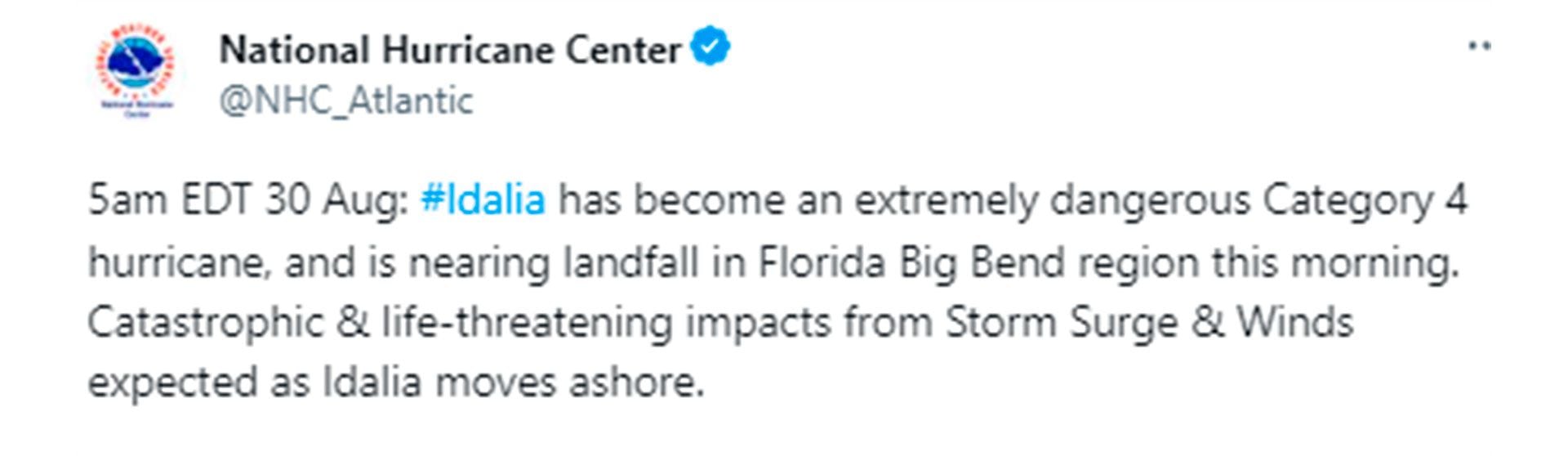 “Idalia se ha convertido en un huracán de categoría 4 extremadamente peligroso, y está cerca de tocar tierra en la región de Florida Big Bend esta mañana. Impactos catastróficos y potencialmente mortales de la marejada ciclónica y los vientos esperados como Idalia se mueve en tierra” @NHC_Atlantic
