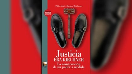 "Justicia era Kirchner: la construcción de un poder a medida", de Mariano Thieberger y Pablo Abiad