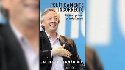 "Políticamente incorrecto: razones y pasiones de Néstor Kirchner", de Alberto Fernández