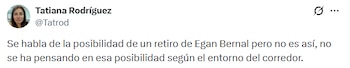 El anuncio de Tatiana Rodríguez contradiciendo lo expuesto por Daniel Benson sobre el posible retiro de Egan Bernal - crédito @Tatrod/X