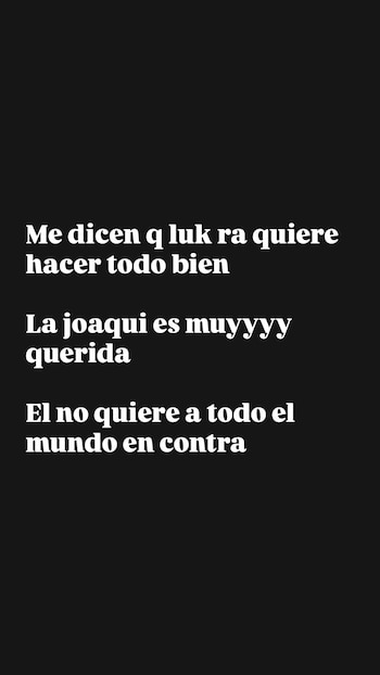 Fondo negro con tres oraciones en texto blanco: 'Me dicen q luk ra quiere hacer todo bien', 'La joaqui es muyyyy querida', 'El no quiere a todo el mundo en contra'