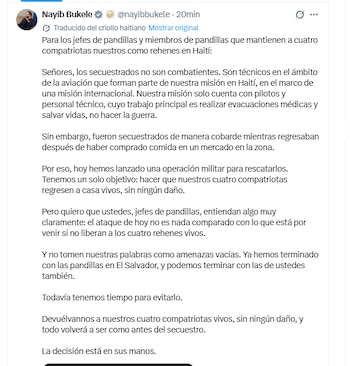 El propio presidente, Nayib Bukele, difundió un mensaje dirigido directamente a los captores, traducido al criollo haitiano, en el que advierte que el operativo de hoy “no es nada comparado con lo que está por venir” si no liberan con vida a los rehenes.