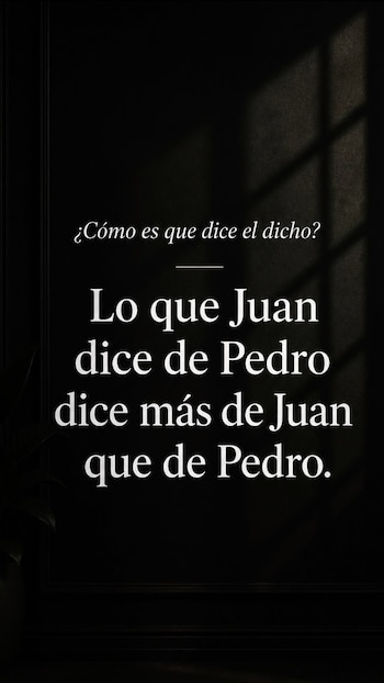Texto blanco sobre fondo oscuro con la frase: '¿Cómo es que dice el dicho? Lo que Juan dice de Pedro dice más de Juan que de Pedro.'