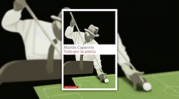 Portada del libro 'Todo por la patria' de Martín Caparrós, mostrando una figura estilizada con sombrero y un taco sobre un campo de fútbol, con fondo desenfocado.