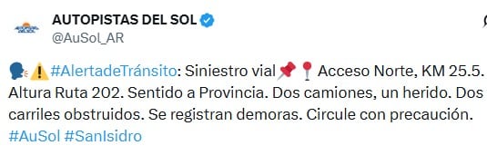 Autopistas del Sol informó sobre un siniestro vial en Acceso Norte, a la altura del kilómetro 25.5 y Ruta 202, con dos camiones involucrados, un herido y dos carriles obstruidos. (AU SOL)