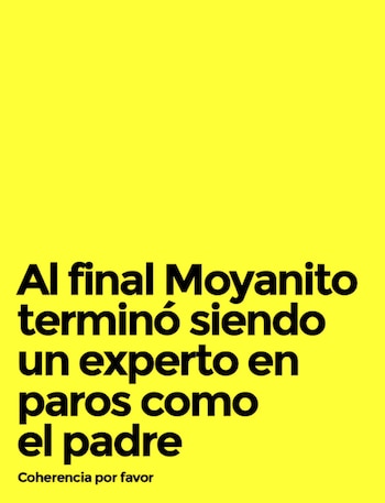 Texto en color negro sobre un fondo amarillo que dice: 'Al final Moyanito terminó siendo un experto en paros como el padre. Coherencia por favor'