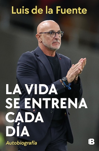Cubierta de 'La vida se entrena cada día', la autobiografía de Luis de la Fuente.
