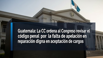 Guatemala: La Corte de Constitucionalidad confirma que no hay apelación por reparación digna en aceptación de cargos