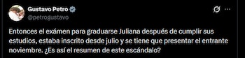 Gustavo Petro dijo: "Entonces el exámen para graduarse Juliana después de cumplir sus estudios, estaba inscrito desde julio y se tiene que presentar el entrante noviembre. ¿Es así el resumen de este escándalo?" - crédito @petrogustavo/X