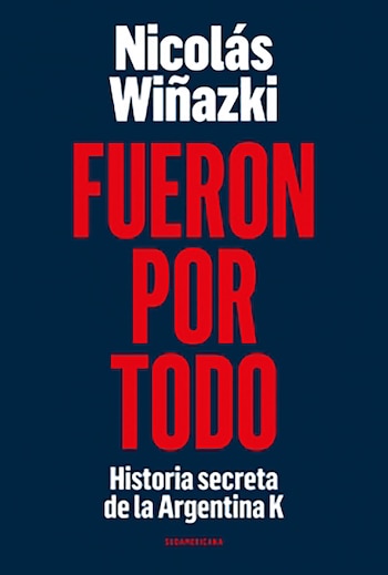 “Fueron por Todo”, el nuevo libro de Nicolás Wiñazki. Editorial Sudamericana.